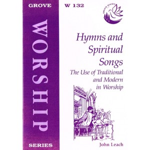 Grove Worship  Hymns And Spiritual Songs: The Use Of Traditional And Modern In Worship By John Leach